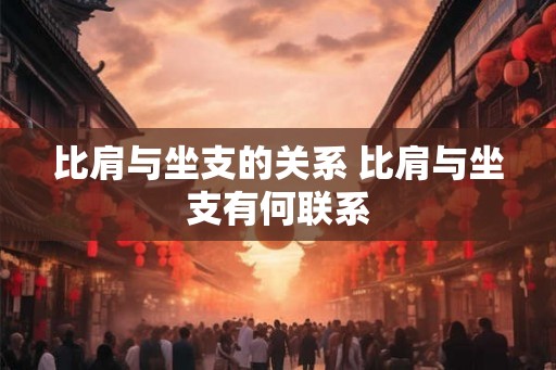 比肩与坐支的关系 比肩与坐支有何联系