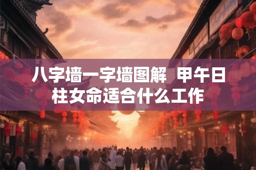 八字墙一字墙图解  甲午日柱女命适合什么工作