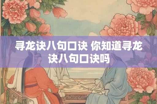 寻龙诀八句口诀 你知道寻龙诀八句口诀吗