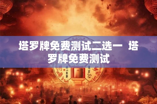 塔罗牌免费测试二选一  塔罗牌免费测试
