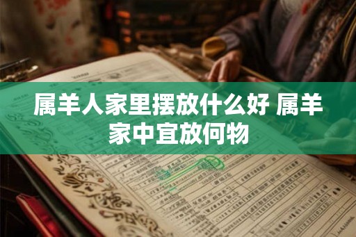属羊人家里摆放什么好 属羊家中宜放何物