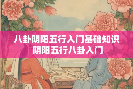 八卦阴阳五行入门基础知识 阴阳五行八卦入门
