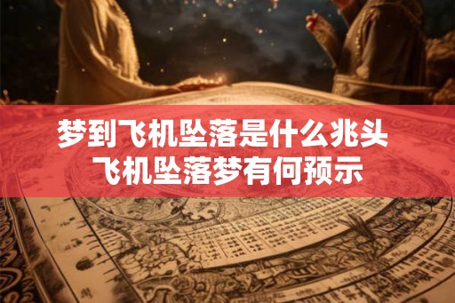 梦到飞机坠落是什么兆头 飞机坠落梦有何预示