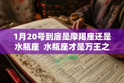 1月20号到底是摩羯座还是水瓶座 水瓶座才是万王之王 1月20号到底是摩羯座还是水瓶座 水瓶座才是万王之王