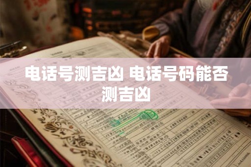 电话号测吉凶 电话号码能否测吉凶