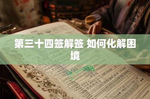 第三十四签解签 如何化解困境 第三十四签解签 如何化解困境