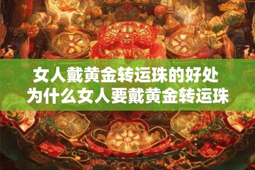 女人戴黄金转运珠的好处 为什么女人要戴黄金转运珠