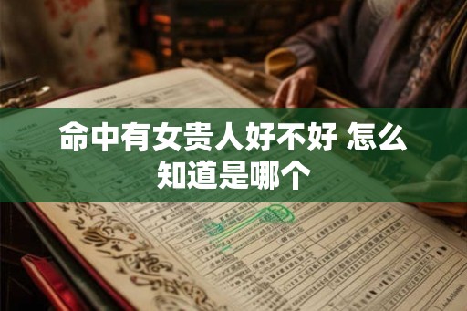 命中有女贵人好不好 怎么知道是哪个 命中有女贵人好不好 怎么知道是哪个