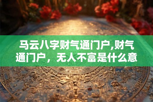 马云八字财气通门户,财气通门户，无人不富是什么意思