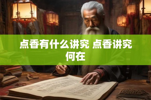 点香有什么讲究 点香讲究何在 点香有什么讲究 点香讲究何在