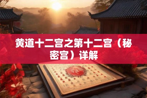 黄道十二宫之第十二宫（秘密宫）详解