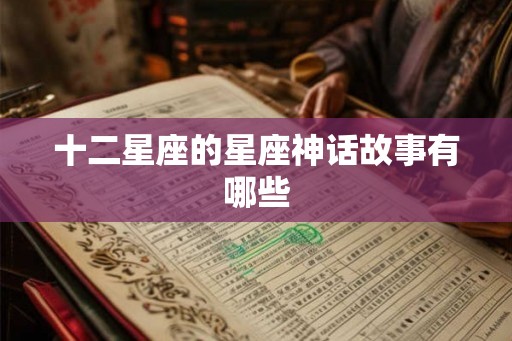 十二星座的星座神话故事有哪些 十二星座的星座神话故事有哪些