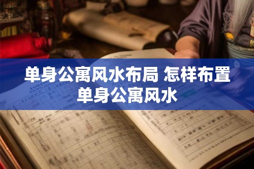 单身公寓风水布局 怎样布置单身公寓风水