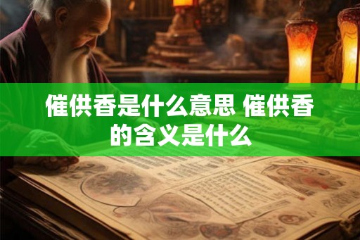 催供香是什么意思 催供香的含义是什么