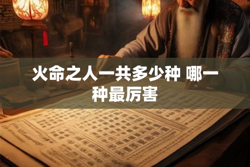 火命之人一共多少种 哪一种最厉害