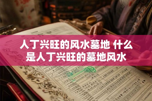人丁兴旺的风水墓地 什么是人丁兴旺的墓地风水