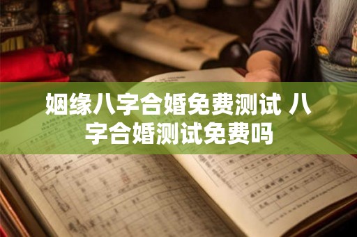 姻缘八字合婚免费测试 八字合婚测试免费吗