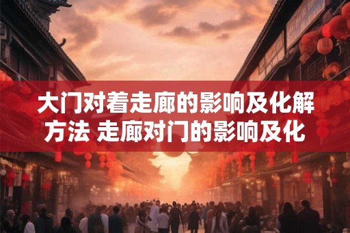 大门对着走廊的影响及化解方法 走廊对门的影响及化解方法