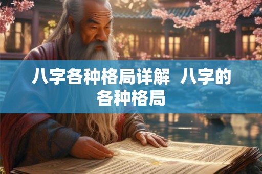 八字各种格局详解 八字的各种格局 八字各种格局详解 八字的各种格局