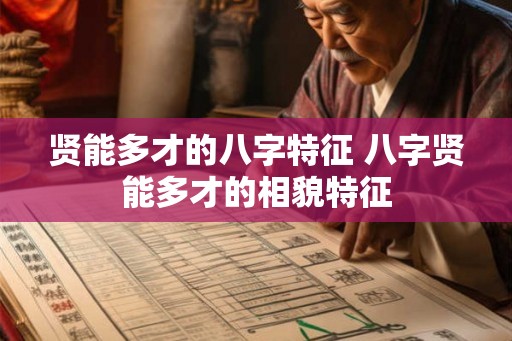 贤能多才的八字特征 八字贤能多才的相貌特征
