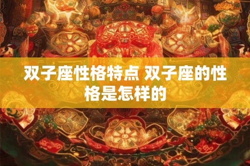 双子座性格特点 双子座的性格是怎样的