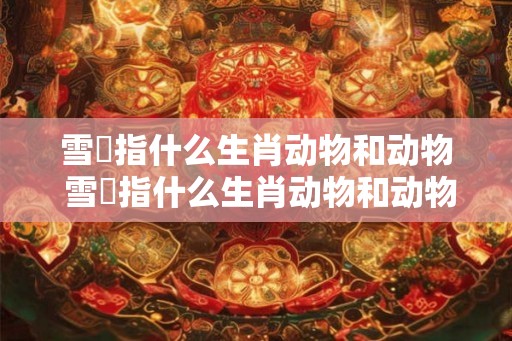 雪鸮指什么生肖动物和动物 雪鸮指什么生肖动物和动物之间