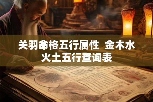 关羽命格五行属性  金木水火土五行查询表