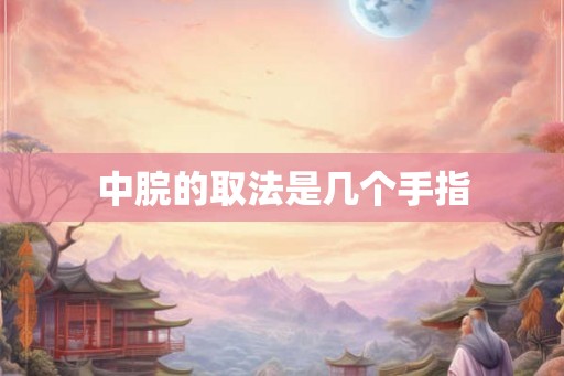 中脘的取法是几个手指 中脘的取法是几个手指