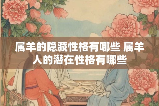 属羊的隐藏性格有哪些 属羊人的潜在性格有哪些 属羊的隐藏性格有哪些 属羊人的潜在性格有哪些