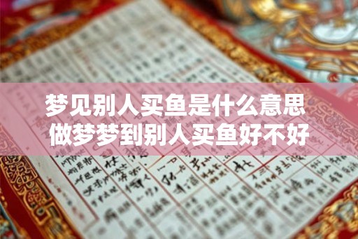 梦见别人买鱼是什么意思 做梦梦到别人买鱼好不好