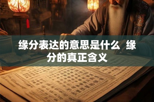 缘分表达的意思是什么  缘分的真正含义
