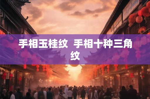 手相玉桂纹  手相十种三角纹