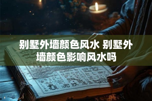 别墅外墙颜色风水 别墅外墙颜色影响风水吗