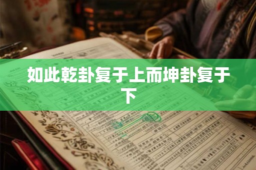 如此乾卦复于上而坤卦复于下