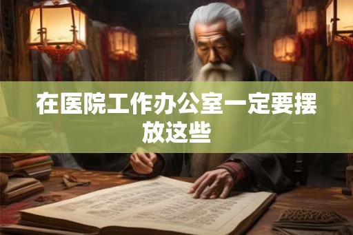 在医院工作办公室一定要摆放这些