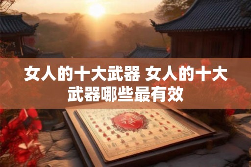 女人的十大武器 女人的十大武器哪些最有效