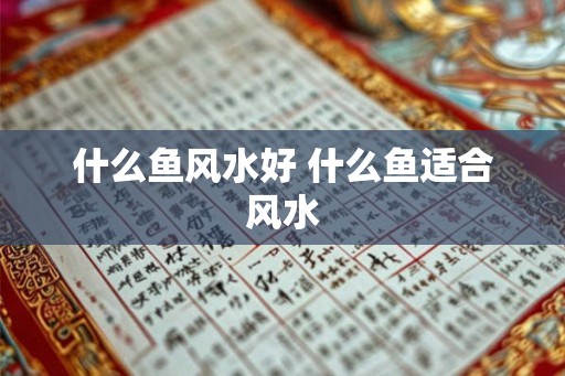 什么鱼风水好 什么鱼适合风水