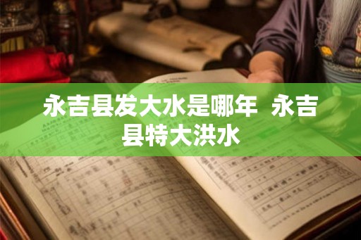 永吉县发大水是哪年  永吉县特大洪水
