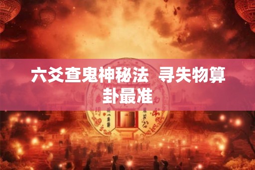 六爻查鬼神秘法 寻失物算卦最准 六爻查鬼神秘法 寻失物算卦最准