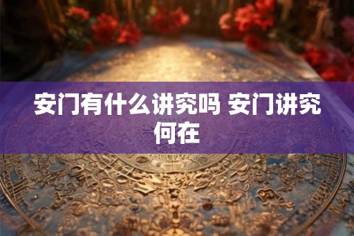 安门有什么讲究吗 安门讲究何在 安门有什么讲究吗 安门讲究何在