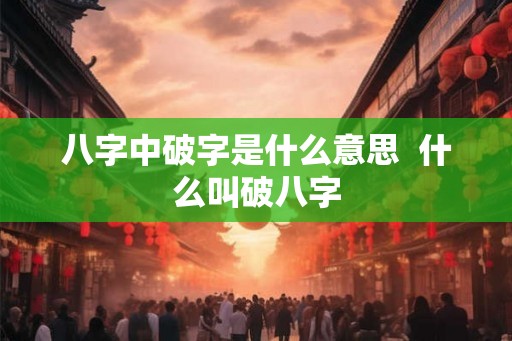 八字中破字是什么意思  什么叫破八字