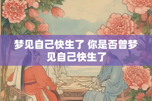 梦见自己快生了 你是否曾梦见自己快生了