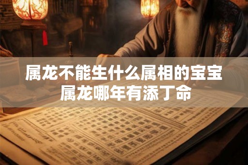 属龙不能生什么属相的宝宝 属龙哪年有添丁命