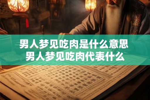 男人梦见吃肉是什么意思 男人梦见吃肉代表什么