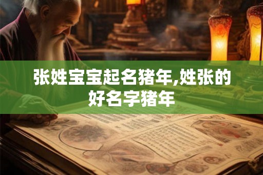 张姓宝宝起名猪年,姓张的好名字猪年