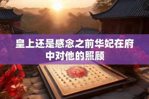 皇上还是感念之前华妃在府中对他的照顾