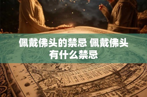 佩戴佛头的禁忌 佩戴佛头有什么禁忌 佩戴佛头的禁忌 佩戴佛头有什么禁忌