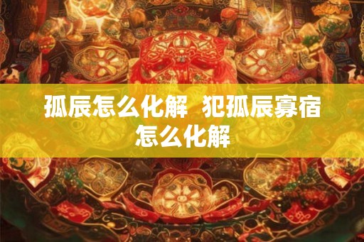 孤辰怎么化解  犯孤辰寡宿怎么化解