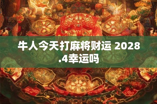 牛人今天打麻将财运 2028.4幸运吗 牛人今天打麻将财运 2028.4幸运吗