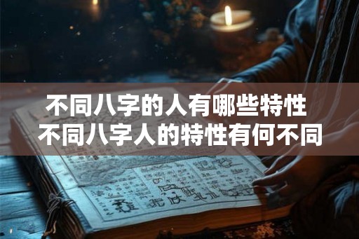 不同八字的人有哪些特性 不同八字人的特性有何不同